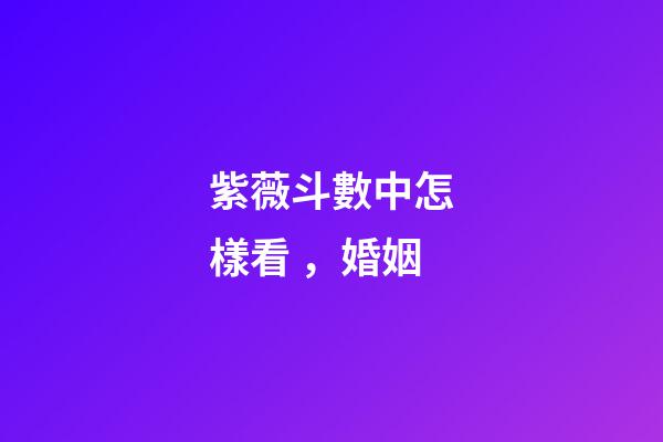紫薇斗數中怎樣看，婚姻